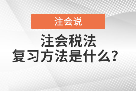 注會稅法復(fù)習(xí)方法是什么？