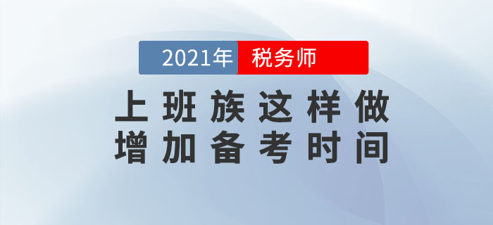 上班族考生備考稅務(wù)師時間不夠用？這樣做可以增加你的時間！
