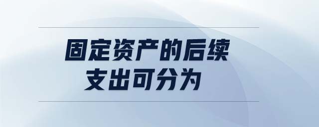 固定資產的后續(xù)支出可分為