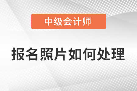 2023年中級(jí)會(huì)計(jì)考試照片處理怎么弄？