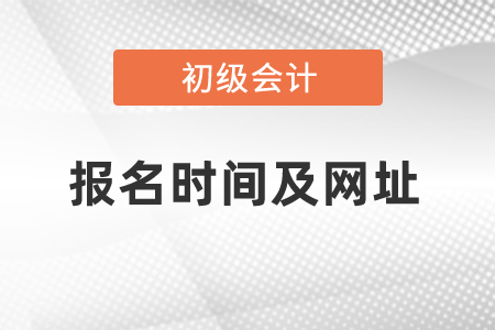 初級會計考試報名時間及網址是什么