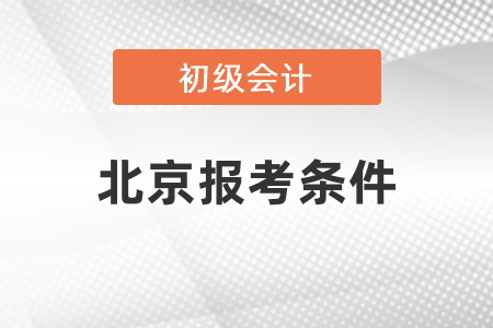北京初級(jí)會(huì)計(jì)證報(bào)考條件有哪些