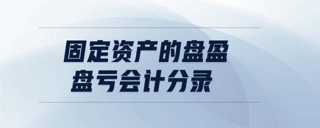 固定資產(chǎn)的盤盈盤虧會計分錄