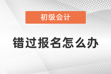 錯(cuò)過(guò)2021年初級(jí)會(huì)計(jì)考試報(bào)名怎么辦？