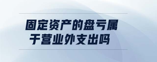 固定資產(chǎn)的盤(pán)虧屬于營(yíng)業(yè)外支出嗎