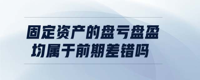 固定資產(chǎn)的盤虧盤盈均屬于前期差錯嗎