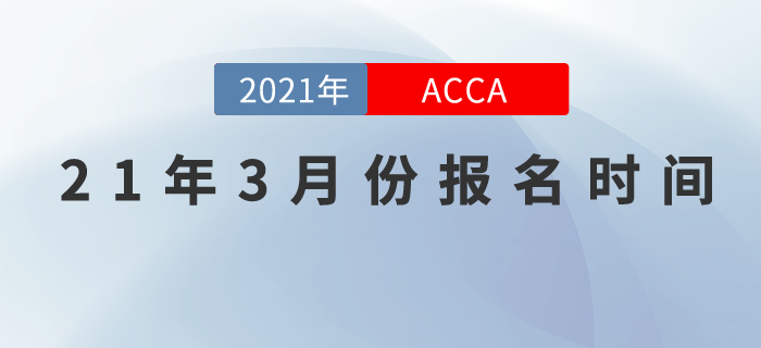 考生們請關(guān)注，2021年3月份ACCA報名時間！
