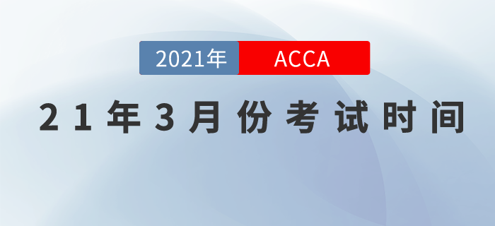 2021年3月份ACCA考試時(shí)間為3月1-3月5日！