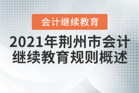 2021年湖北省荊州市會計(jì)繼續(xù)教育規(guī)則概述