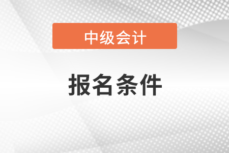 遼寧省本溪會(huì)計(jì)中級(jí)報(bào)名條件