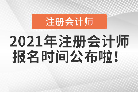 2021年注冊(cè)會(huì)計(jì)師報(bào)名時(shí)間公布啦！