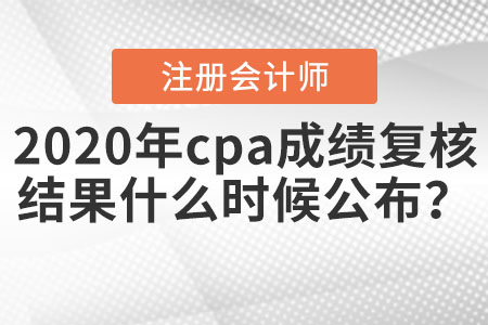 2020年cpa成績復(fù)核結(jié)果什么時(shí)候公布？