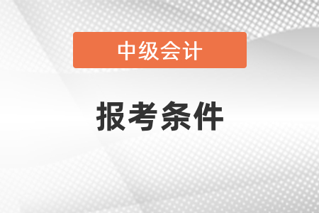 2021年上海市閘北區(qū)考會(huì)計(jì)中級(jí)報(bào)考條件
