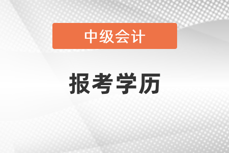 2021廣東省揭陽中級會計(jì)報(bào)考學(xué)歷要求