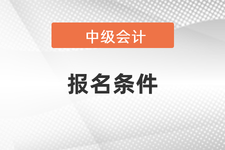 2021年中級會(huì)計(jì)報(bào)名條件公布了