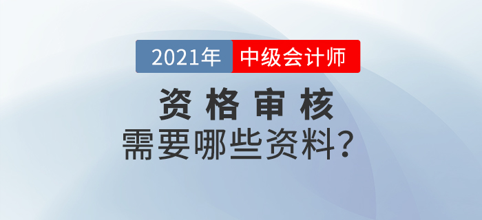 官宣！2021年中級會計報名資格審核需要這些資料！