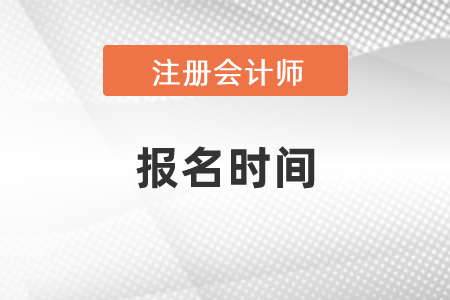 2021年度注冊(cè)會(huì)計(jì)師考試報(bào)名時(shí)間是什么時(shí)候