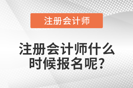 注冊(cè)會(huì)計(jì)師什么時(shí)候報(bào)名呢?