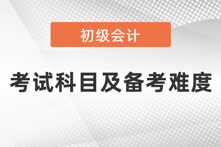 2021年度初級(jí)會(huì)計(jì)考試科目及備考難度!