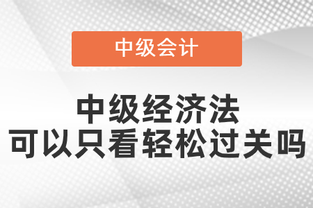 中級經(jīng)濟(jì)法可以只看輕松過關(guān)么