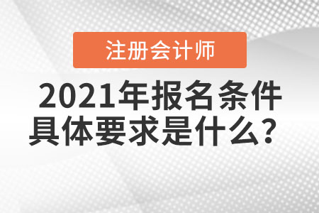 2021年注冊(cè)會(huì)計(jì)師報(bào)名條件具體要求是什么？