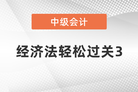 中級(jí)會(huì)計(jì)經(jīng)濟(jì)法輕松過關(guān)3