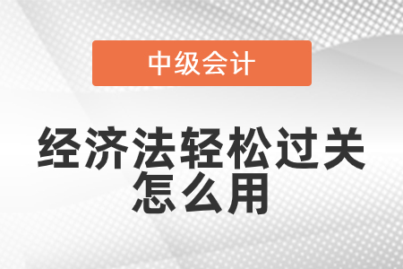 輕松過(guò)關(guān)中級(jí)經(jīng)濟(jì)法怎么用