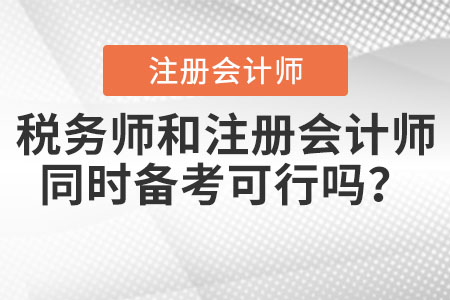 稅務(wù)師和注冊會計師同時備考可行嗎？