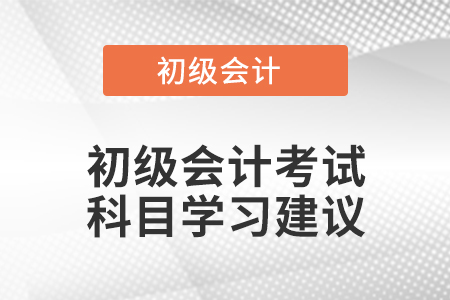初級(jí)會(huì)計(jì)考試科目學(xué)習(xí)建議