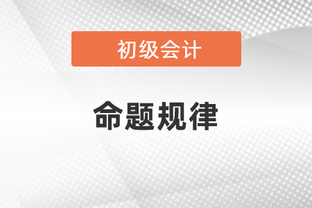 初級(jí)會(huì)計(jì)考試命題規(guī)律