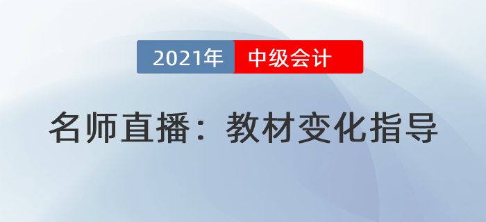 名師直播解讀：2021年中級(jí)會(huì)計(jì)教材變化分析指導(dǎo)