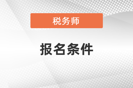 稅務(wù)師考試報(bào)名條件及時(shí)間