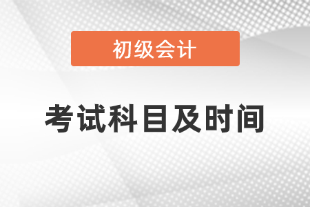 2021年初級(jí)會(huì)計(jì)考試科目及時(shí)間安排