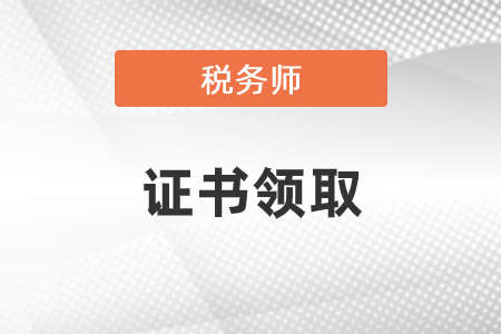 2020稅務(wù)師證書領(lǐng)取時間