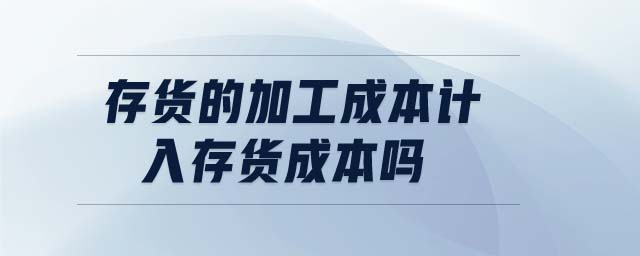 存貨的加工成本計(jì)入存貨成本嗎