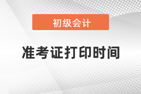 2021年吉林省白城初級(jí)會(huì)計(jì)考試準(zhǔn)考證打印時(shí)間是什么？