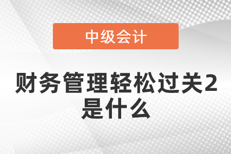 中級(jí)財(cái)務(wù)管理輕松過關(guān)二是什么