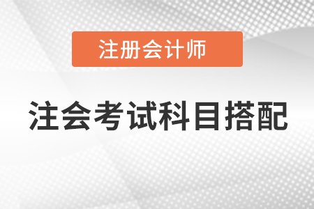 注會(huì)考試科目搭配，快快收藏起來！