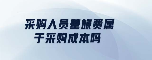 采購人員差旅費屬于采購成本嗎