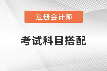2021年注冊(cè)會(huì)計(jì)師考試科目搭配
