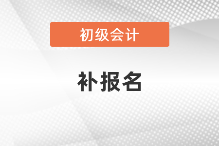 2021年初級(jí)會(huì)計(jì)有補(bǔ)報(bào)名嗎？