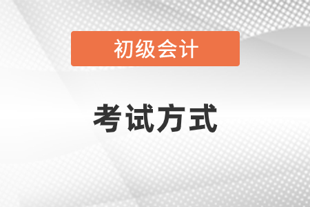 2021年初級會計職稱考試方式是什么？