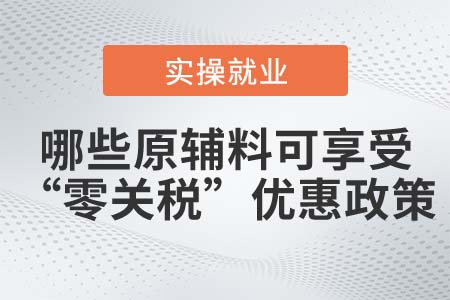 滿足什么條件的原輔料可享受“零關(guān)稅”優(yōu)惠政策？