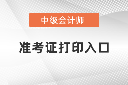 2021年中級(jí)會(huì)計(jì)師準(zhǔn)考證打印入口