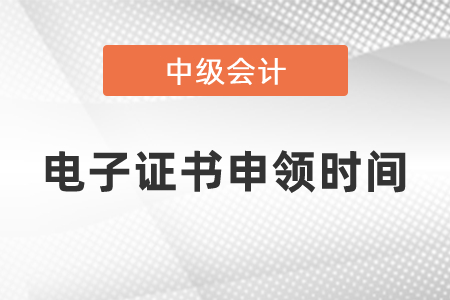2020年中級會(huì)計(jì)師電子證書申領(lǐng)時(shí)間