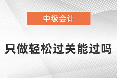 只做輕松過(guò)關(guān)能過(guò)中級(jí)考試嗎