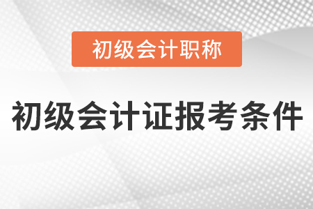 初級(jí)會(huì)計(jì)證報(bào)考條件