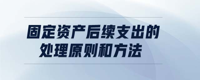 固定資產(chǎn)后續(xù)支出的處理原則和方法