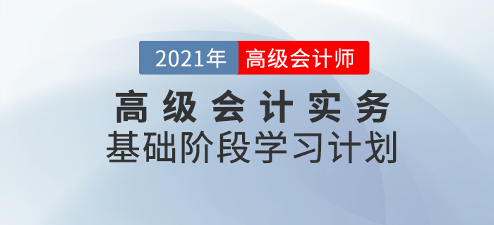 速看！2021年高級(jí)會(huì)計(jì)實(shí)務(wù)基礎(chǔ)階段學(xué)習(xí)計(jì)劃來襲
