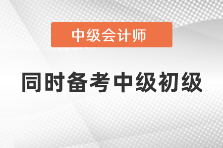 可以同時(shí)備考中級(jí)會(huì)計(jì)和初級(jí)會(huì)計(jì)考試嗎？